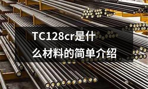 TC128cr是什么材料的简单介绍