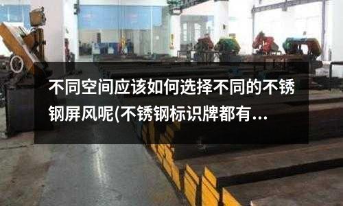 不同空间应该如何选择不同的不锈钢屏风呢(不锈钢标识牌都有哪些优势?)