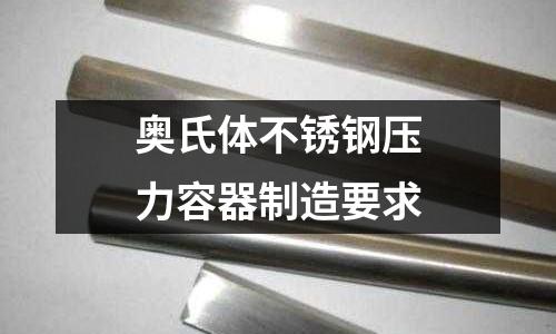 奥氏体不锈钢压力容器制造要求