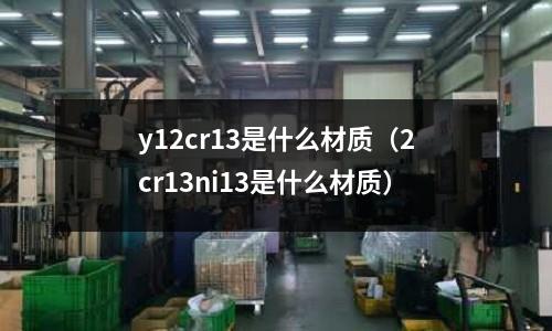 y12cr13是什么材质(2cr13ni13是什么材质)