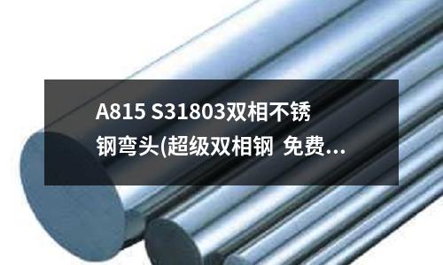 A815 S31803双相不锈钢弯头(超级双相钢 免费编辑 添加义项名)