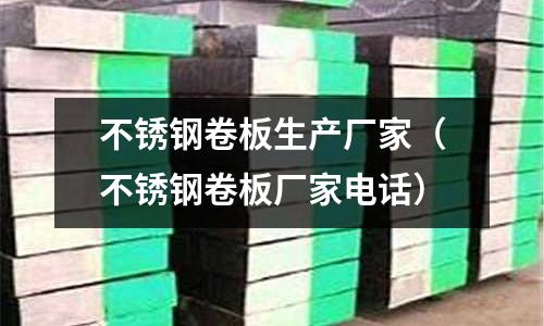 不锈钢卷板生产厂家(不锈钢卷板厂家电话)