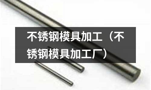 不锈钢模具加工(不锈钢模具加工厂)