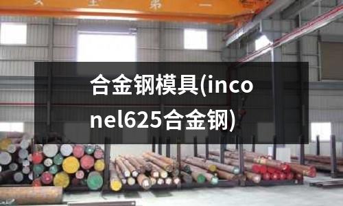 合金钢模具(inconel625合金钢)