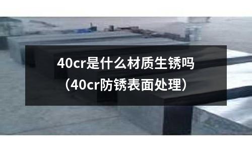 40cr是什么材质生锈吗(40cr防锈表面处理)