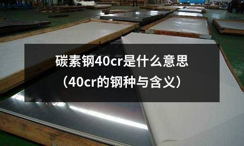 碳素钢40cr是什么意思(40cr的钢种与含义)