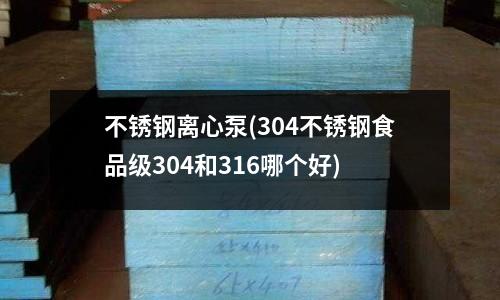不锈钢离心泵(304不锈钢食品级304和316哪个好)