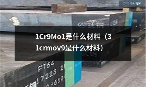 1Cr9Mo1是什么材料(31crmov9是什么材料)
