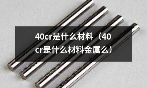 40cr是什么材料(40cr是什么材料金属么)