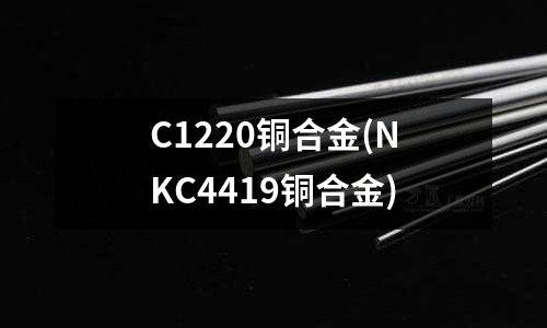 C1220铜合金(NKC4419铜合金)