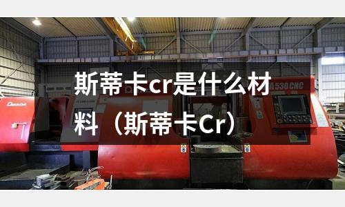 斯蒂卡cr是什么材料(斯蒂卡Cr)