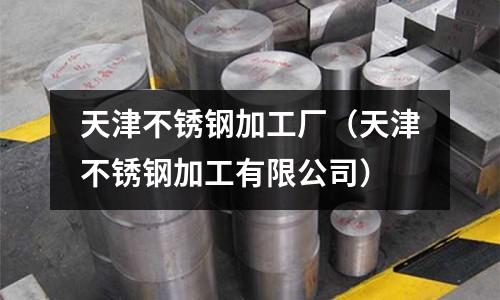 天津不锈钢加工厂(天津不锈钢加工有限公司)