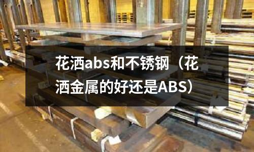 花洒abs和不锈钢(花洒金属的好还是ABS)
