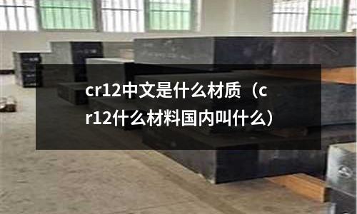 cr12中文是什么材质(cr12什么材料国内叫什么)