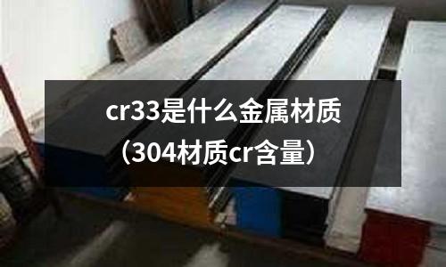 cr33是什么金属材质(304材质cr含量)