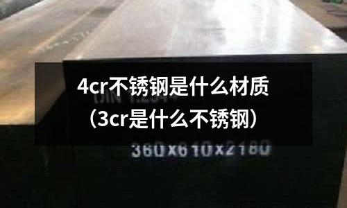 4cr不锈钢是什么材质(3cr是什么不锈钢)