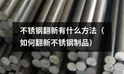 不锈钢翻新有什么方法(如何翻新不锈钢制品)