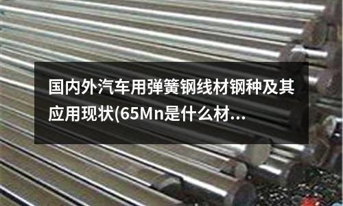 国内外汽车用弹簧钢线材钢种及其应用现状(65Mn是什么材料的弹簧钢?)