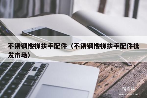 不锈钢楼梯扶手配件(不锈钢楼梯扶手配件批发市场) 不锈钢楼梯扶手配件(不锈钢楼梯扶手配件批发市场)