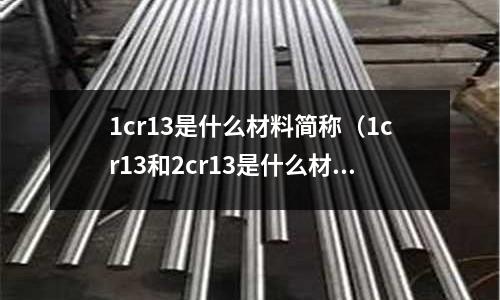 1cr13是什么材料简称(1cr13和2cr13是什么材料)