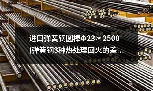 进口弹簧钢圆棒Φ23*2500(弹簧钢3种热处理回火的差别)