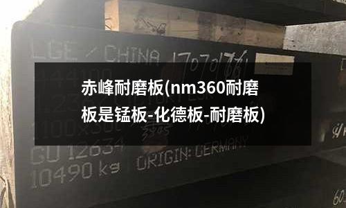 赤峰耐磨板(nm360耐磨板是锰板-化德板-耐磨板)