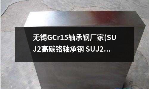 无锡GCr15轴承钢厂家(SUJ2高碳铬轴承钢 SUJ2对应牌号)