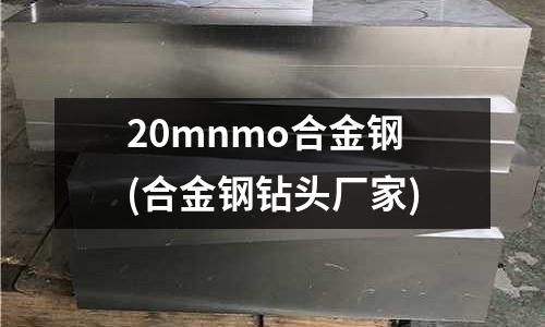 20mnmo合金钢(合金钢钻头厂家)