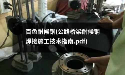百色耐候钢(公路桥梁耐候钢焊接施工技术指南.pdf)