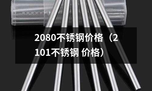 2080不锈钢价格(2101不锈钢 价格)