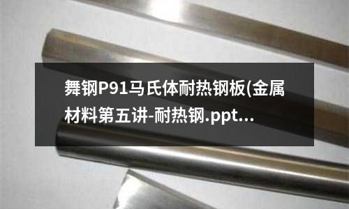 舞钢P91马氏体耐热钢板(金属材料第五讲-耐热钢.ppt)