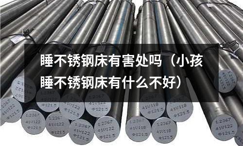 睡不锈钢床有害处吗(小孩睡不锈钢床有什么不好)