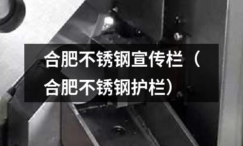 合肥不锈钢宣传栏(合肥不锈钢护栏)