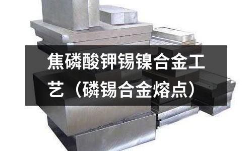 焦磷酸钾锡镍合金工艺(磷锡合金熔点)
