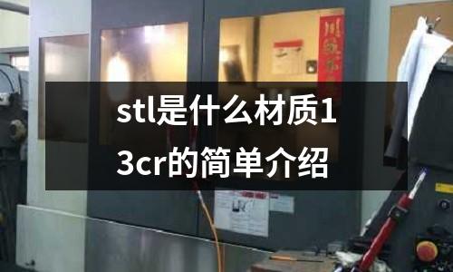 stl是什么材质13cr的简单介绍