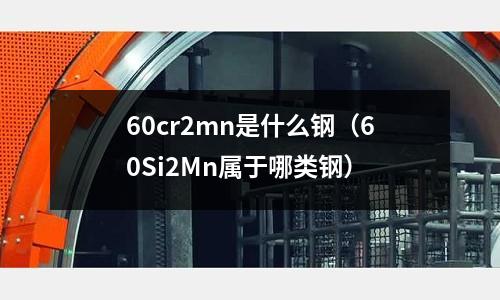 60cr2mn是什么钢(60Si2Mn属于哪类钢)