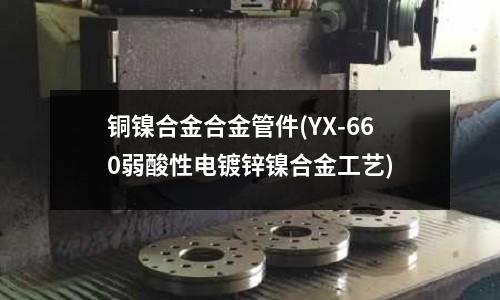 铜镍合金合金管件(YX-660弱酸性电镀锌镍合金工艺)