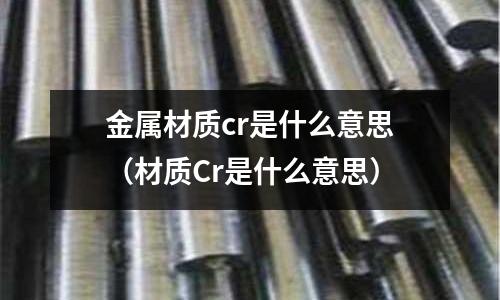 金属材质cr是什么意思(材质Cr是什么意思)