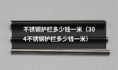 不锈钢护栏多少钱一米(304不锈钢护栏多少钱一米)