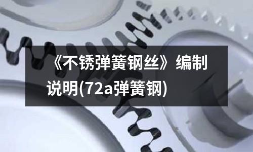 《不锈弹簧钢丝》编制说明(72a弹簧钢)