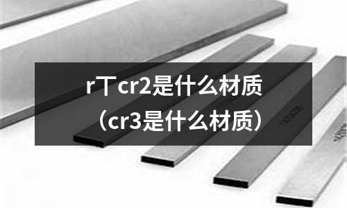 r丅cr2是什么材质(cr3是什么材质)