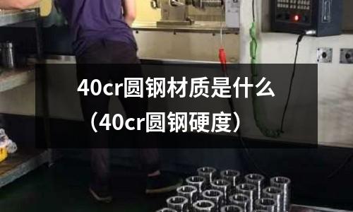40cr圆钢材质是什么(40cr圆钢硬度)