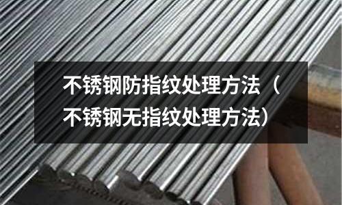 不锈钢防指纹处理方法(不锈钢无指纹处理方法)
