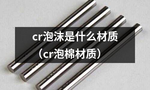 cr泡沫是什么材质(cr泡棉材质)