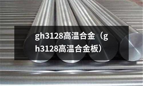 gh3128高温合金(gh3128高温合金板)