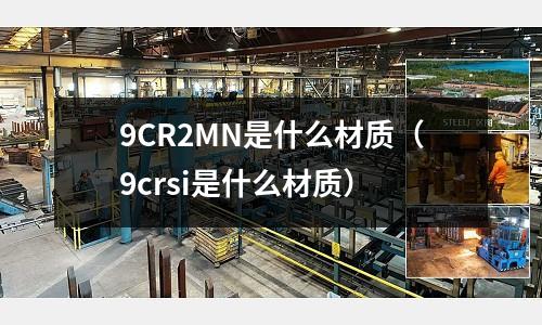 9CR2MN是什么材质(9crsi是什么材质)