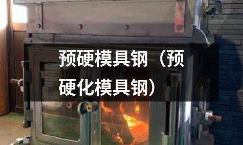 预硬模具钢(预硬化模具钢)