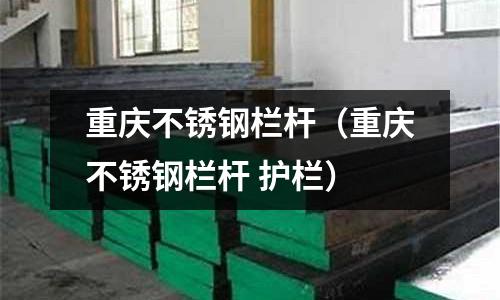 重庆不锈钢栏杆(重庆不锈钢栏杆 护栏)