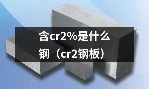含cr2%是什么钢(cr2钢板)