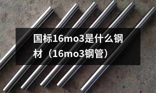 国标16mo3是什么钢材(16mo3钢管)